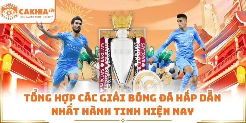 Tổng hợp các giải bóng đá hấp dẫn nhất hành tinh hiện nay